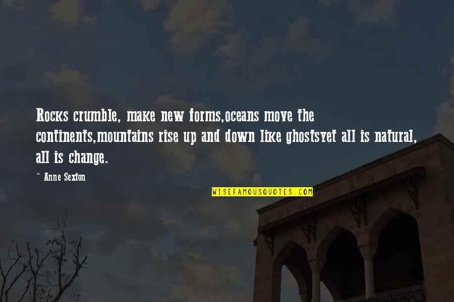 Oceans Rise Quotes By Anne Sexton: Rocks crumble, make new forms,oceans move the continents,mountains Oceans Rise Quotes By Anne Sexton: Rocks crumble, make new forms,oceans move the continents,mountains