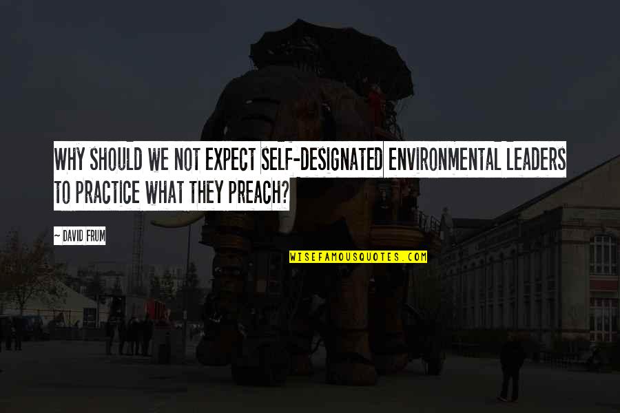 Oceans Rise Quotes By David Frum: Why should we not expect self-designated environmental leaders