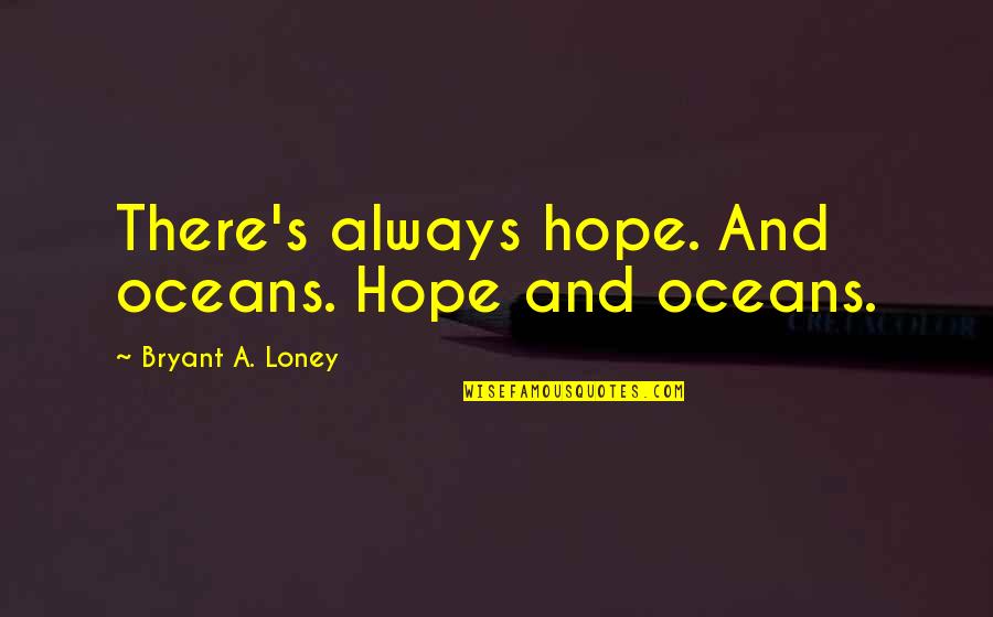 Oceans's Quotes By Bryant A. Loney: There's always hope. And oceans. Hope and oceans.