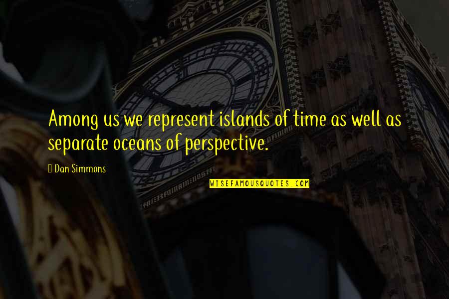 Oceans's Quotes By Dan Simmons: Among us we represent islands of time as