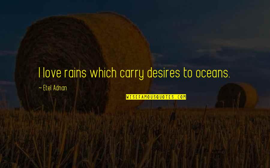 Oceans's Quotes By Etel Adnan: I love rains which carry desires to oceans.