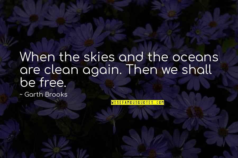 Oceans's Quotes By Garth Brooks: When the skies and the oceans are clean