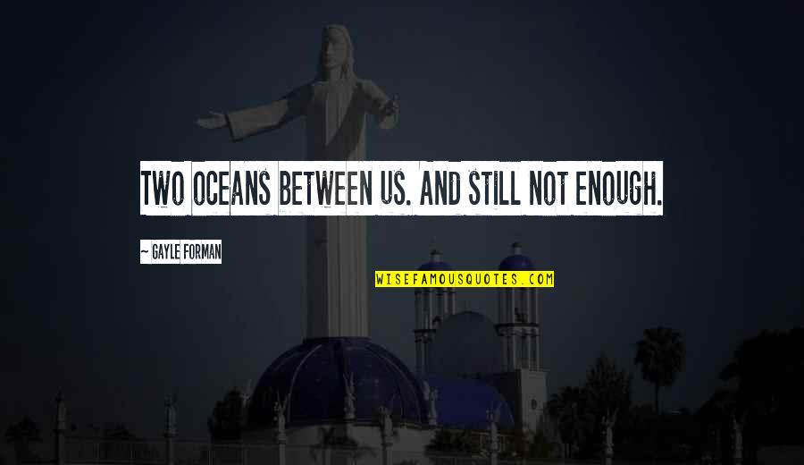 Oceans's Quotes By Gayle Forman: Two oceans between us. And still not enough.