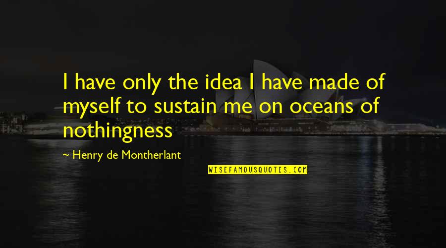 Oceans's Quotes By Henry De Montherlant: I have only the idea I have made