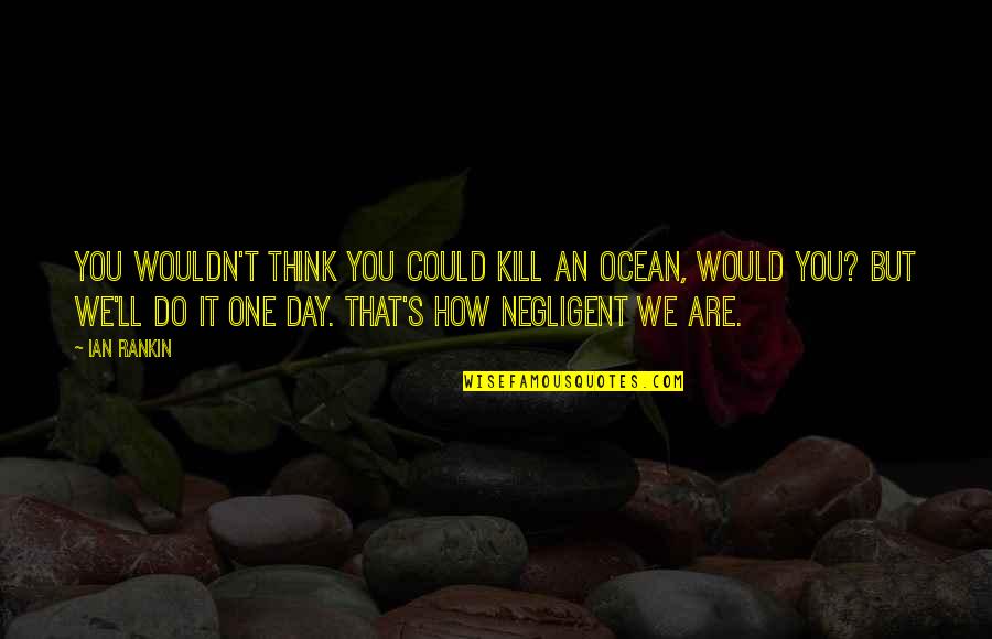 Oceans's Quotes By Ian Rankin: You wouldn't think you could kill an ocean,