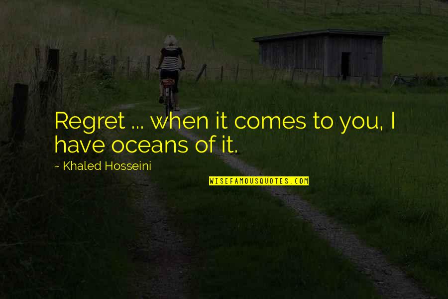 Oceans's Quotes By Khaled Hosseini: Regret ... when it comes to you, I