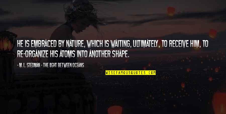 Oceans's Quotes By M. L. Stedman - The Light Between Oceans: He is embraced by nature, which is waiting,