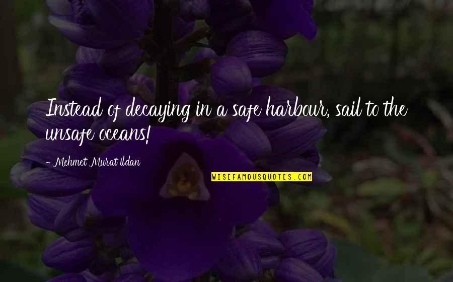 Oceans's Quotes By Mehmet Murat Ildan: Instead of decaying in a safe harbour, sail