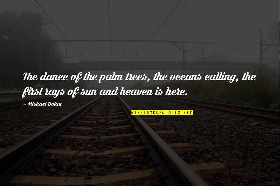 Oceans's Quotes By Michael Dolan: The dance of the palm trees, the oceans