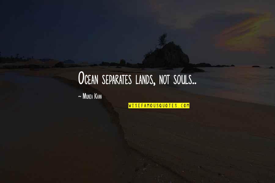 Oceans's Quotes By Munia Khan: Ocean separates lands, not souls..