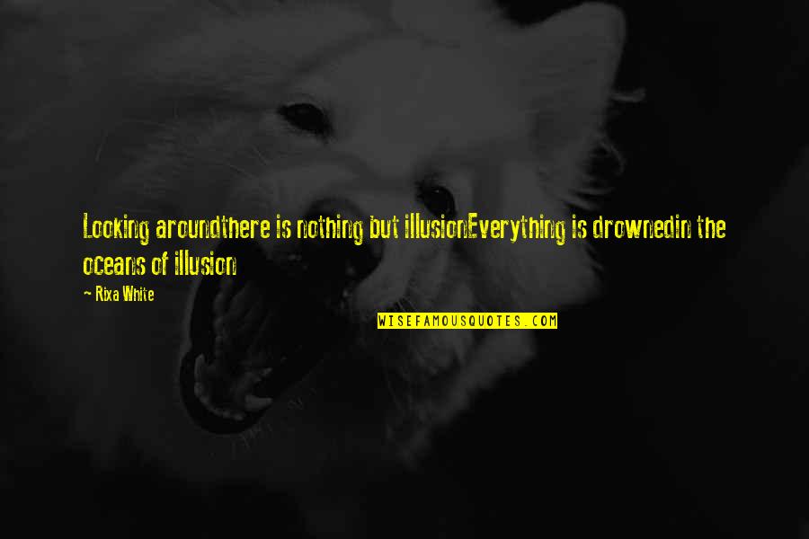 Oceans's Quotes By Rixa White: Looking aroundthere is nothing but illusionEverything is drownedin