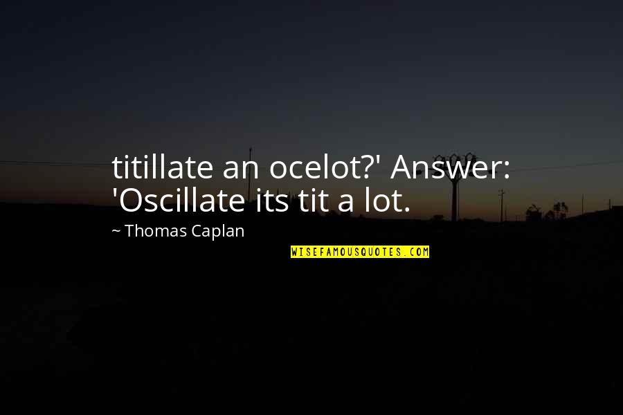 Ocelot Quotes By Thomas Caplan: titillate an ocelot?' Answer: 'Oscillate its tit a