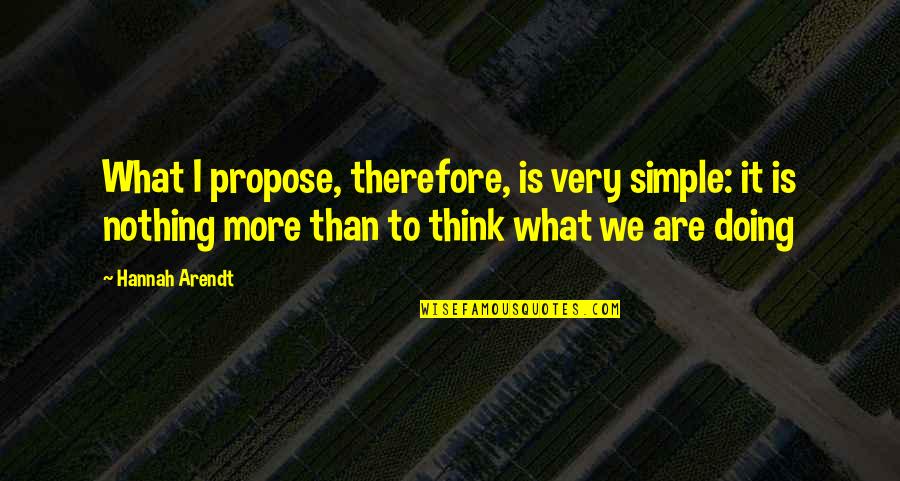 Ochab Greg Quotes By Hannah Arendt: What I propose, therefore, is very simple: it Ochab Greg Quotes By Hannah Arendt: What I propose, therefore, is very simple: it
