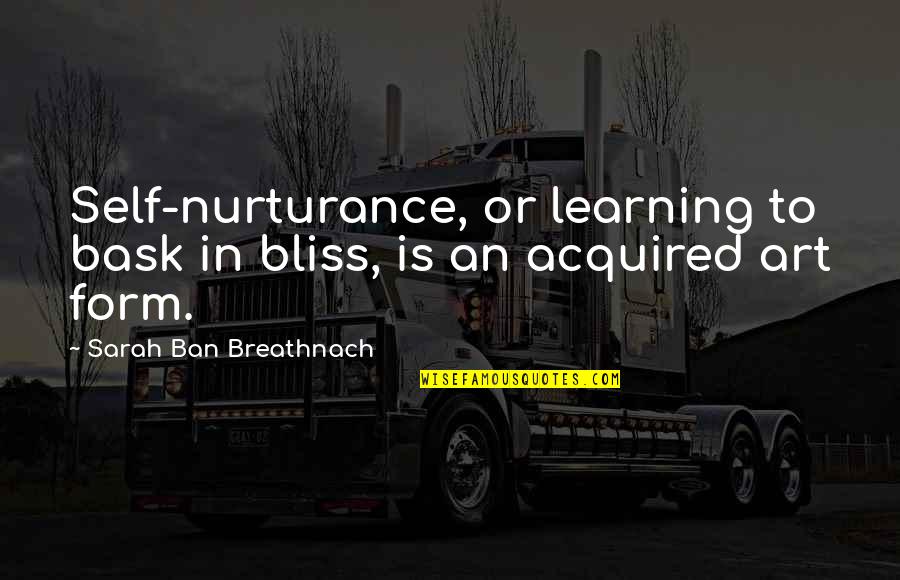 Ochablost Quotes By Sarah Ban Breathnach: Self-nurturance, or learning to bask in bliss, is Ochablost Quotes By Sarah Ban Breathnach: Self-nurturance, or learning to bask in bliss, is