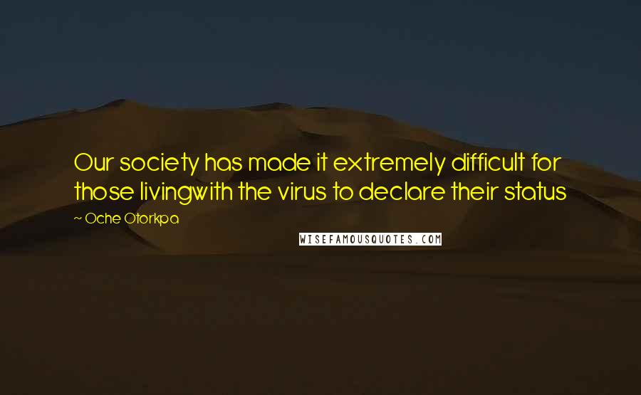 Oche Otorkpa quotes: Our society has made it extremely difficult for those livingwith the virus to declare their status