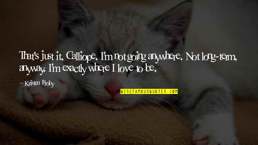 Ochii Umflati Quotes By Kristen Proby: That's just it, Calliope. I'm not going anywhere. Ochii Umflati Quotes By Kristen Proby: That's just it, Calliope. I'm not going anywhere.