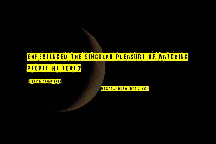 Ochiul Instrument Quotes By Hanya Yanagihara: Experienced the singular pleasure of watching people he Ochiul Instrument Quotes By Hanya Yanagihara: Experienced the singular pleasure of watching people he