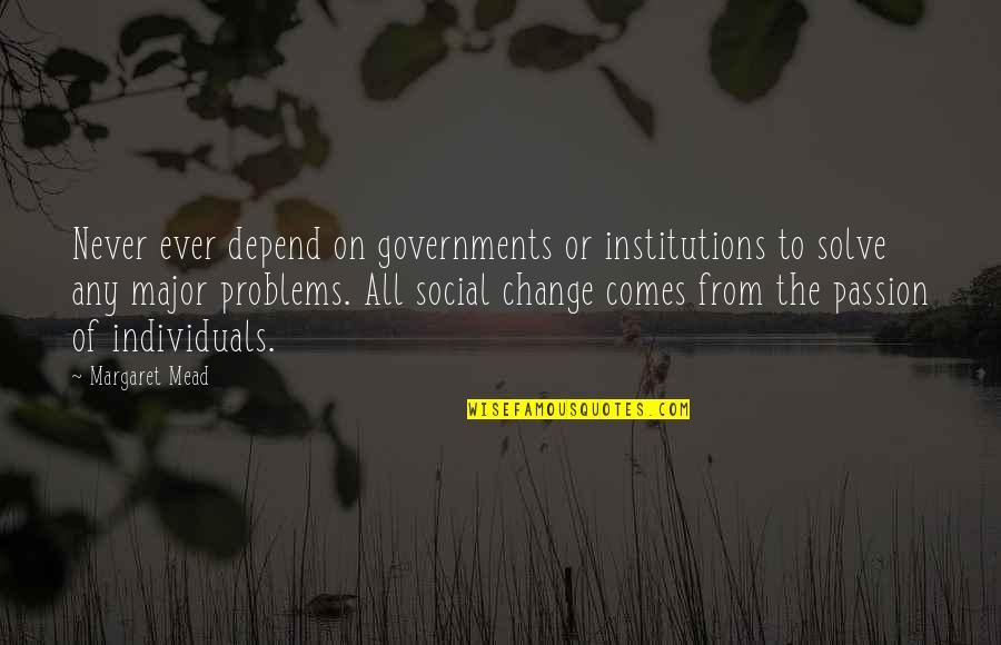 Ochres Pronunciation Quotes By Margaret Mead: Never ever depend on governments or institutions to Ochres Pronunciation Quotes By Margaret Mead: Never ever depend on governments or institutions to