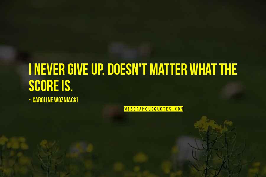 Ochsenbein Obituary Quotes By Caroline Wozniacki: I never give up. Doesn't matter what the