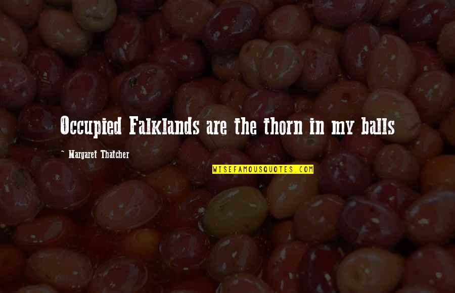 Ochtendhumeur Quotes By Margaret Thatcher: Occupied Falklands are the thorn in my balls