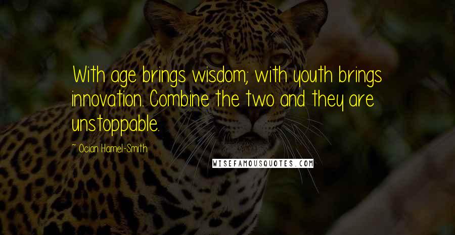 Ocian Hamel-Smith quotes: With age brings wisdom; with youth brings innovation. Combine the two and they are unstoppable.