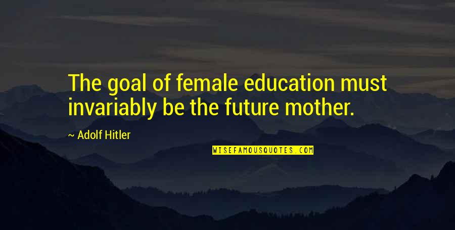 Ocitnet Quotes By Adolf Hitler: The goal of female education must invariably be
