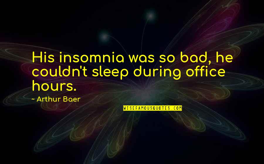 Ocitnet Quotes By Arthur Baer: His insomnia was so bad, he couldn't sleep