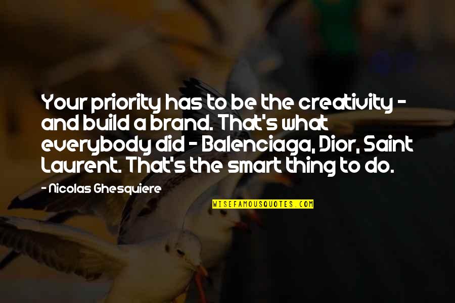 Ocitnet Quotes By Nicolas Ghesquiere: Your priority has to be the creativity - Ocitnet Quotes By Nicolas Ghesquiere: Your priority has to be the creativity -