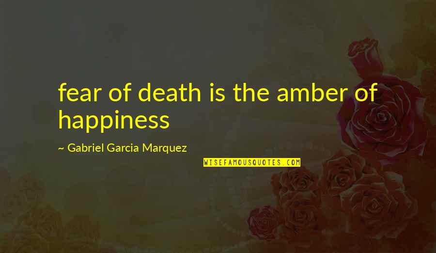 Ockenga Carnell Quotes By Gabriel Garcia Marquez: fear of death is the amber of happiness Ockenga Carnell Quotes By Gabriel Garcia Marquez: fear of death is the amber of happiness