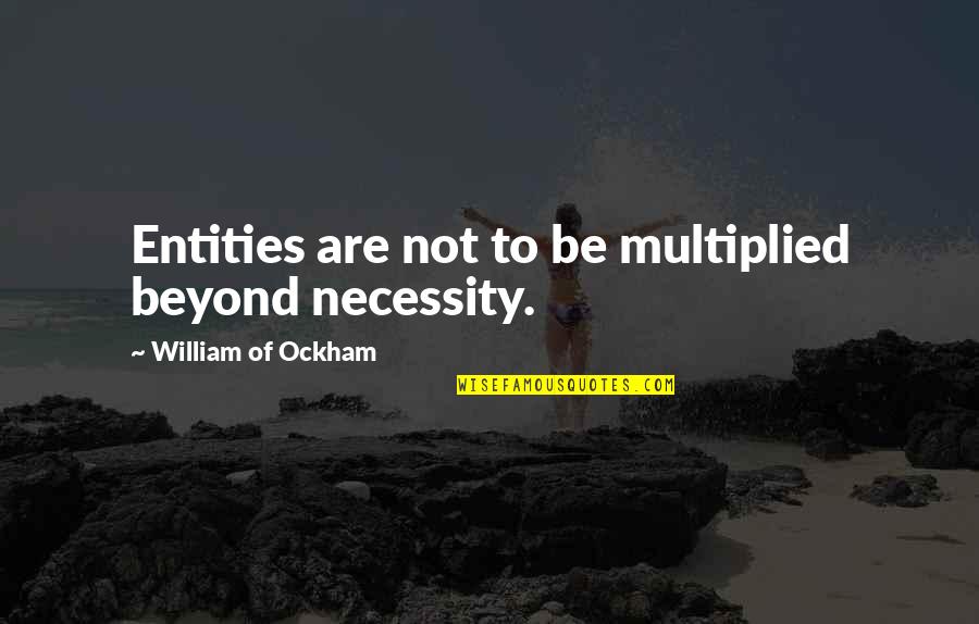 Ockham Quotes By William Of Ockham: Entities are not to be multiplied beyond necessity. Ockham Quotes By William Of Ockham: Entities are not to be multiplied beyond necessity.