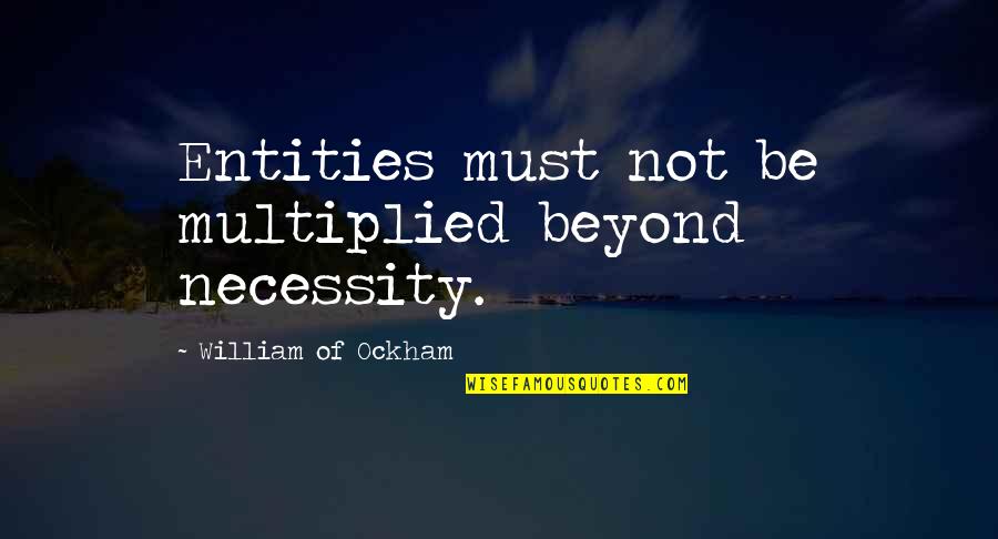 Ockham Quotes By William Of Ockham: Entities must not be multiplied beyond necessity. Ockham Quotes By William Of Ockham: Entities must not be multiplied beyond necessity.