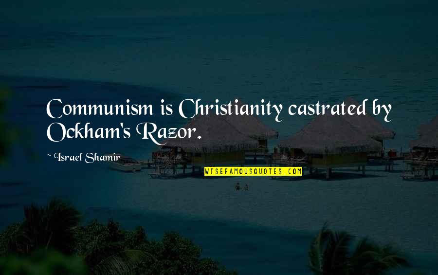 Ockham's Quotes By Israel Shamir: Communism is Christianity castrated by Ockham's Razor.