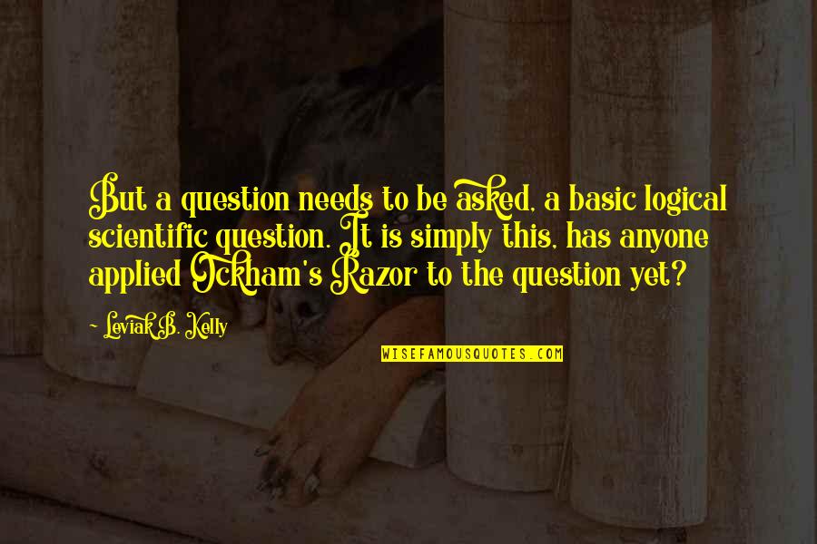 Ockham's Quotes By Leviak B. Kelly: But a question needs to be asked, a