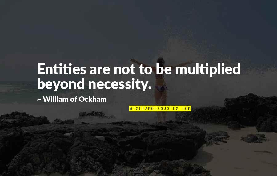 Ockham's Quotes By William Of Ockham: Entities are not to be multiplied beyond necessity.