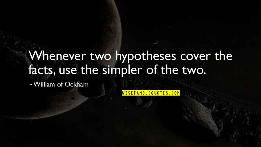 Ockham's Quotes By William Of Ockham: Whenever two hypotheses cover the facts, use the Ockham's Quotes By William Of Ockham: Whenever two hypotheses cover the facts, use the