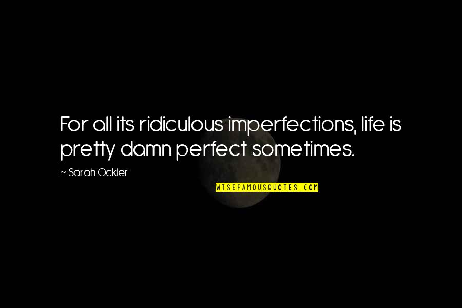 Ockler Quotes By Sarah Ockler: For all its ridiculous imperfections, life is pretty