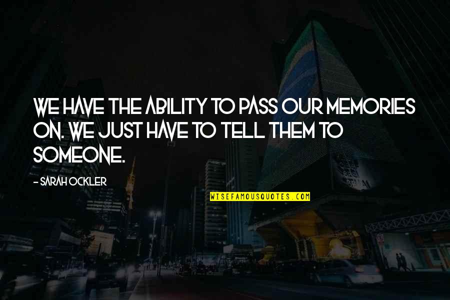 Ockler Quotes By Sarah Ockler: We have the ability to pass our memories