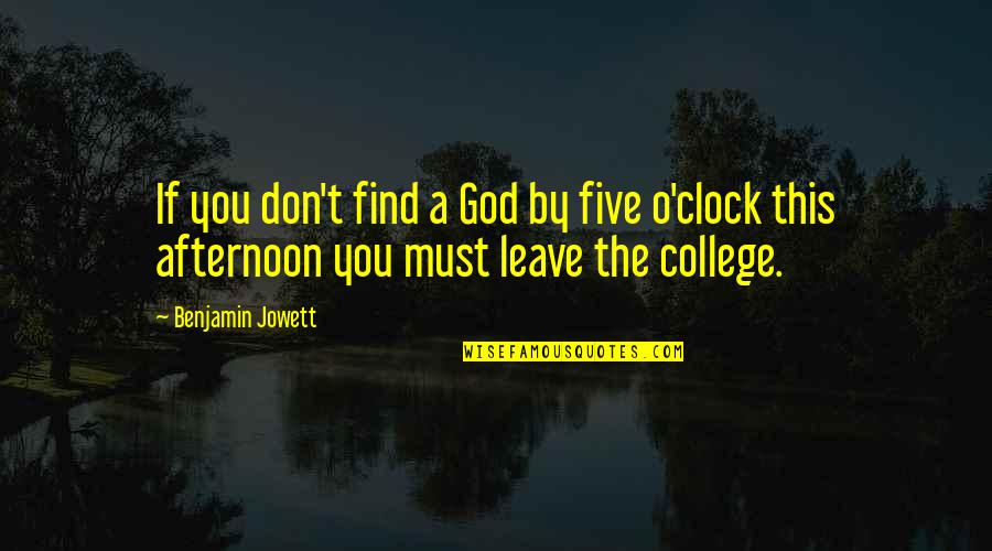 O'clock Quotes By Benjamin Jowett: If you don't find a God by five O'clock Quotes By Benjamin Jowett: If you don't find a God by five
