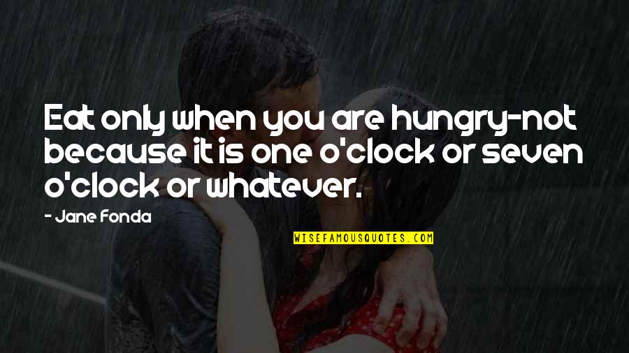 O'clock Quotes By Jane Fonda: Eat only when you are hungry-not because it O'clock Quotes By Jane Fonda: Eat only when you are hungry-not because it