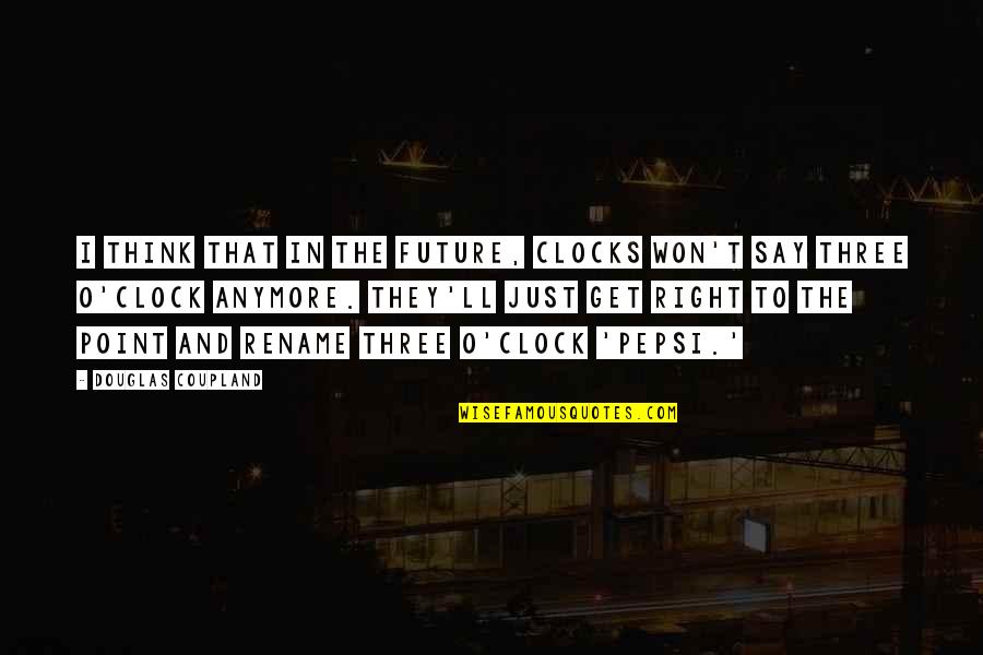 O'clocks Quotes By Douglas Coupland: I think that in the future, clocks won't