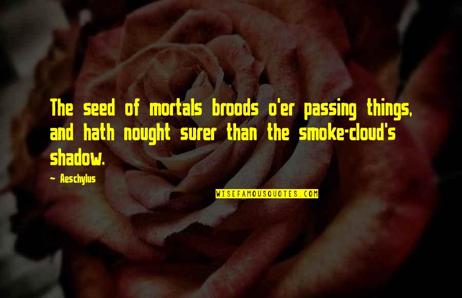 O'clouds Quotes By Aeschylus: The seed of mortals broods o'er passing things,