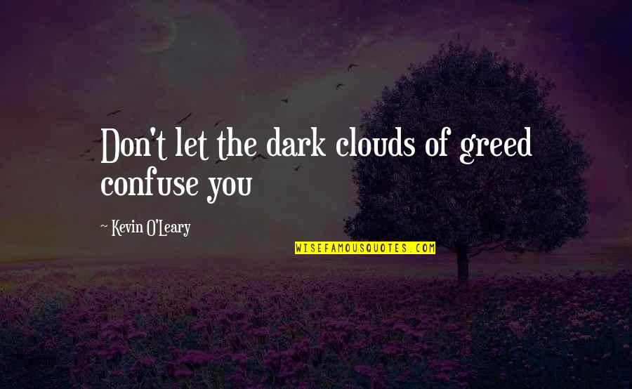 O'clouds Quotes By Kevin O'Leary: Don't let the dark clouds of greed confuse