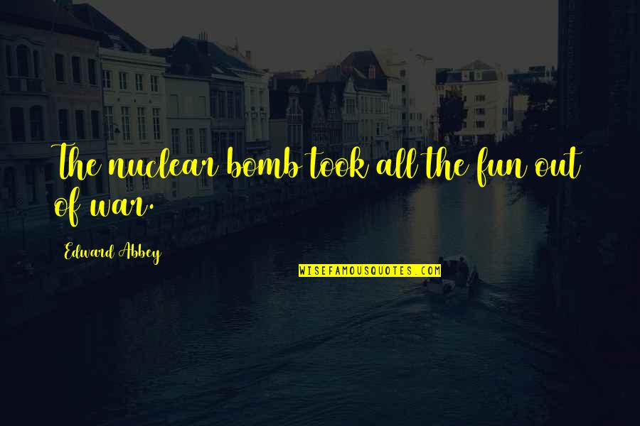 Ocntents Quotes By Edward Abbey: The nuclear bomb took all the fun out Ocntents Quotes By Edward Abbey: The nuclear bomb took all the fun out