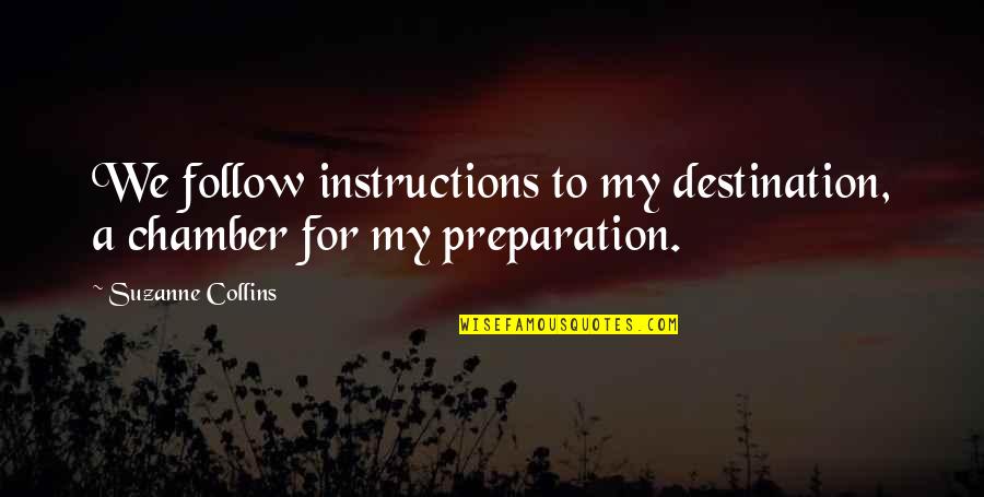 Ocntinued Quotes By Suzanne Collins: We follow instructions to my destination, a chamber