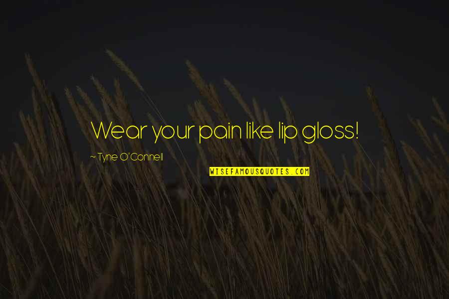 O'connell Quotes By Tyne O'Connell: Wear your pain like lip gloss!