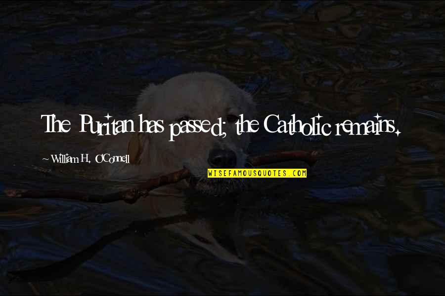 O'connell Quotes By William H. O'Connell: The Puritan has passed; the Catholic remains.
