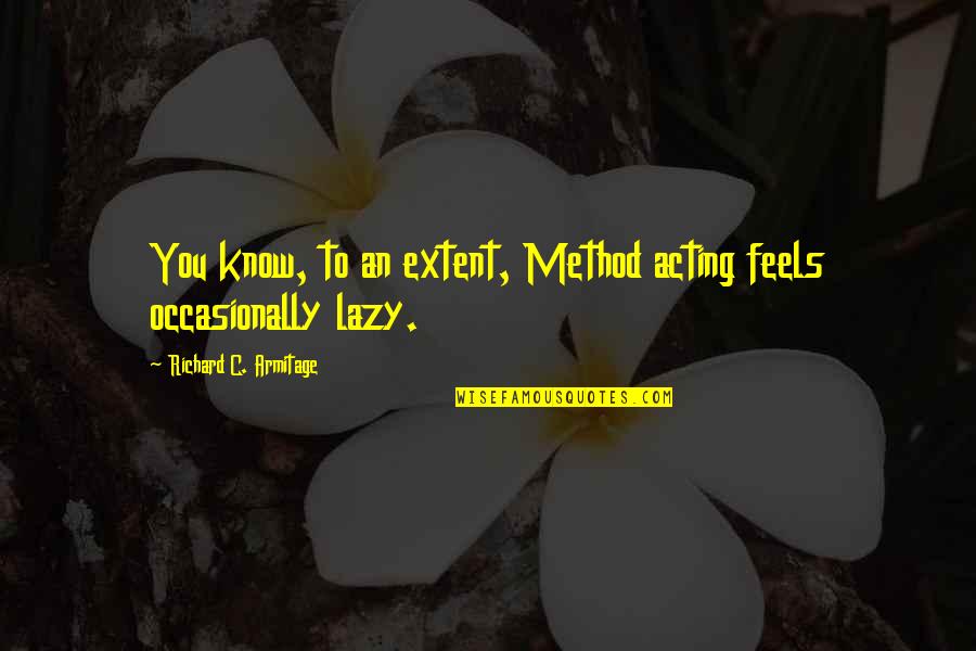Ocorrer Sinonimos Quotes By Richard C. Armitage: You know, to an extent, Method acting feels Ocorrer Sinonimos Quotes By Richard C. Armitage: You know, to an extent, Method acting feels