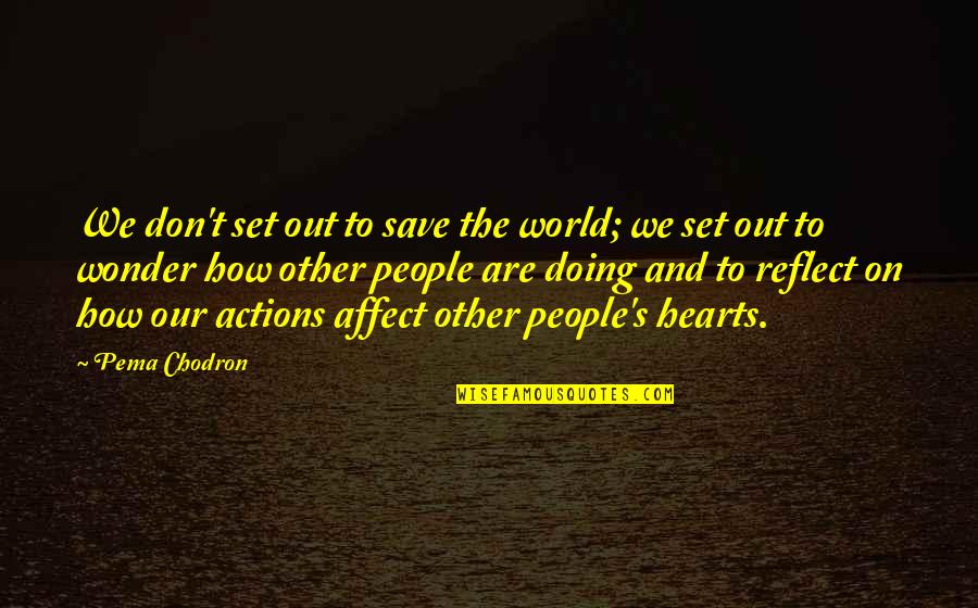 Ocreans Quotes By Pema Chodron: We don't set out to save the world;