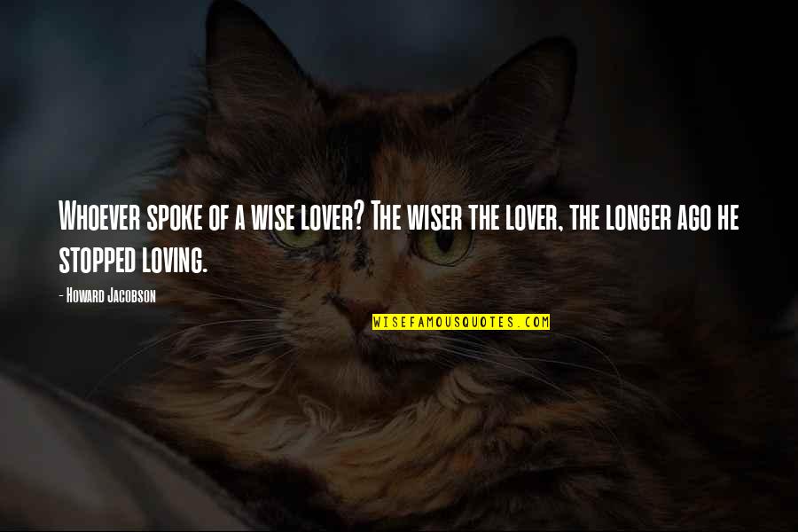 Oct 2013 Conference Quotes By Howard Jacobson: Whoever spoke of a wise lover? The wiser