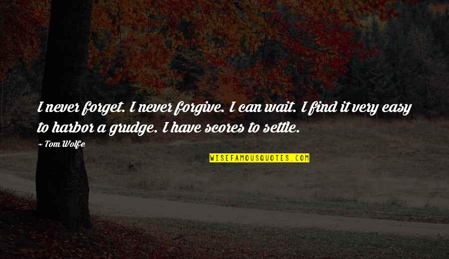 Oct 2013 Conference Quotes By Tom Wolfe: I never forget. I never forgive. I can
